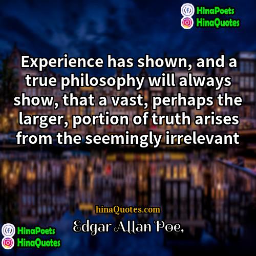 Edgar Allan Poe Quotes | Experience has shown, and a true philosophy